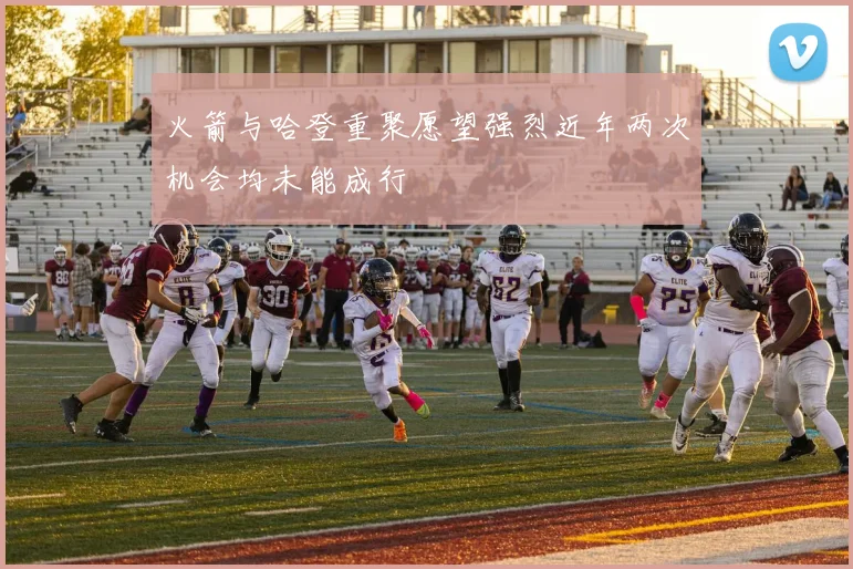 火箭与哈登重聚愿望强烈近年两次机会均未能成行