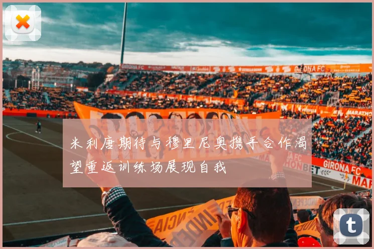 米利唐期待与穆里尼奥携手合作渴望重返训练场展现自我