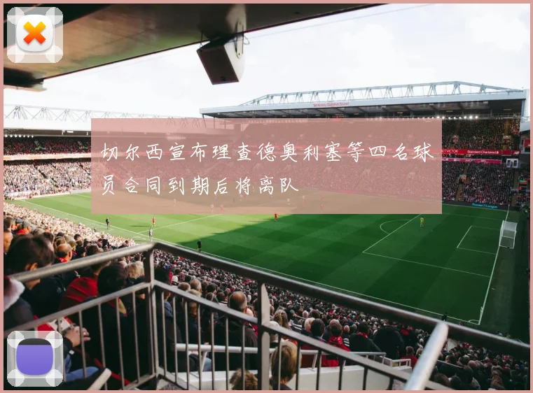 切尔西宣布理查德奥利塞等四名球员合同到期后将离队