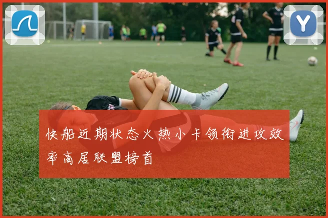快船近期状态火热小卡领衔进攻效率高居联盟榜首