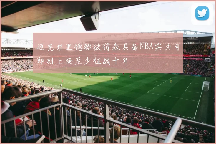 迈克尔里德称彼得森具备NBA实力可即刻上场至少征战十年