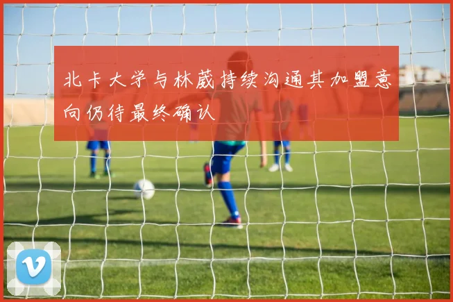 北卡大学与林葳持续沟通其加盟意向仍待最终确认