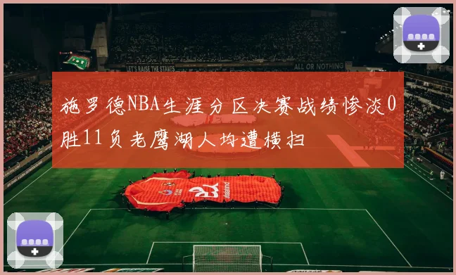 施罗德NBA生涯分区决赛战绩惨淡0胜11负老鹰湖人均遭横扫