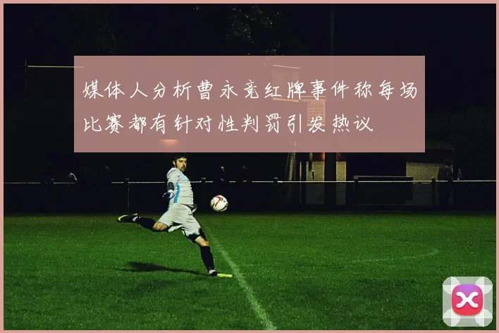 媒体人分析曹永竞红牌事件称每场比赛都有针对性判罚引发热议