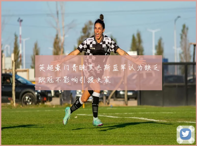 英超豪门青睐罗杰斯蓝军认为缺乏欧冠不影响引援决策