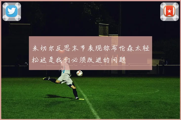 米切尔反思末节表现称布伦森太轻松这是我们必须改进的问题