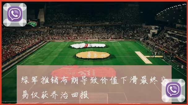 绿军推销布朗导致价值下滑最终交易仅获乔治回报