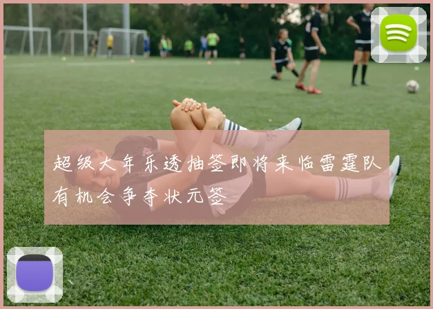 超级大年乐透抽签即将来临雷霆队有机会争夺状元签